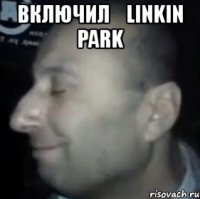 включил linkin park 