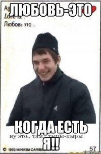 любовь-это когда есть я!!