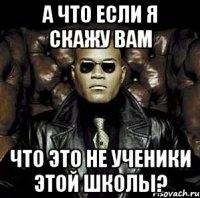 а что если я скажу вам что это не ученики этой школы?