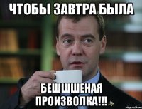 чтобы завтра была бешшшеная произволка!!!