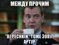 между прочим "dj pechkin" тоже зовут артур