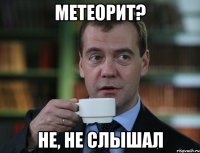 метеорит? не, не слышал