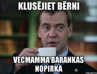 klusējiet bērni vecmamma barankas nopirka