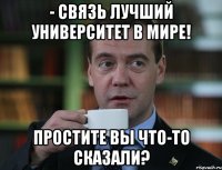 - связь лучший университет в мире! простите вы что-то сказали?