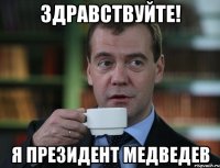 здравствуйте! я президент медведев