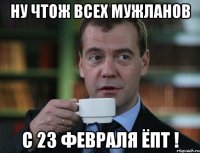 ну чтож всех мужланов с 23 февраля ёпт !