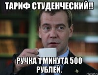 тариф студенческий!! ручка 1 минута 500 рублей.