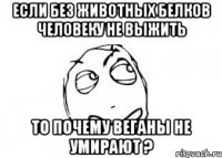 если без животных белков человеку не выжить то почему веганы не умирают ?