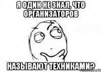 я один не знал, что организаторов называют техниками?