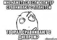 мне кажеться если юпитер сравнивают с планетой то урал сравнивают с днепром?