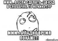 ммм... а если сделать -7 в хэд в crossfire, то не кикут?? ммм... а ладно время покажет!