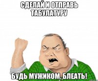 сделай и отправь табулатуру будь мужиком, блеать!