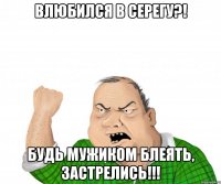 влюбился в серегу?! будь мужиком блеять, застрелись!!!