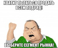 хватит пытаться продать всем подряд! выберите сегмент рынка!