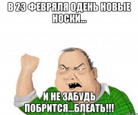 в 23 февряля одень новые носки... и не забудь побрится...блеать!!!