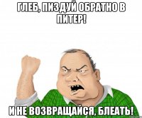 глеб, пиздуй обратно в питер! и не возвращайся, блеать!