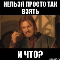 нельзя просто так взять и что?