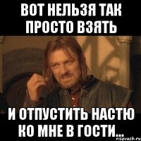 вот нельзя так просто взять и отпустить настю ко мне в гости...