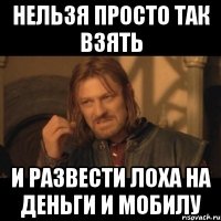 нельзя просто так взять и развести лоха на деньги и мобилу