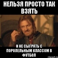 нельзя просто так взять и не сыграть с поролельным классом в футбол