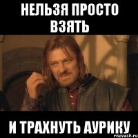 нельзя просто взять и трахнуть аурику