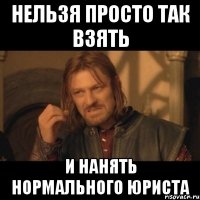 нельзя просто так взять и нанять нормального юриста