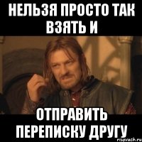 нельзя просто так взять и отправить переписку другу