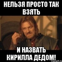 нельзя просто так взять и назвать кирилла дедом!