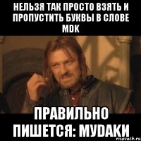 нельзя так просто взять и пропустить буквы в слове mdk правильно пишется: mуdаkи