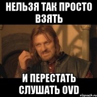 нельзя так просто взять и перестать слушать ovd