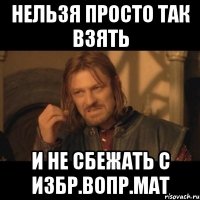 нельзя просто так взять и не сбежать с избр.вопр.мат