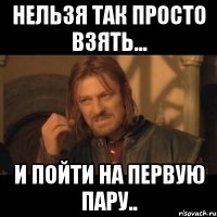 нельзя так просто взять... и пойти на первую пару..