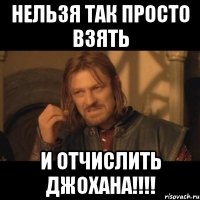 нельзя так просто взять и отчислить джохана!!!