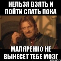 нельзя взять и пойти спать пока маляренко не вынесет тебе мозг