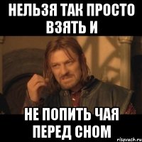 нельзя так просто взять и не попить чая перед сном