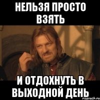 нельзя просто взять и отдохнуть в выходной день