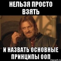 нельзя просто взять и назвать основные принципы ооп