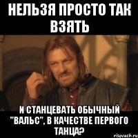 нельзя просто так взять и станцевать обычный "вальс", в качестве первого танца?