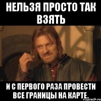 нельзя просто так взять и с первого раза провести все границы на карте.