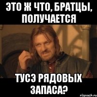 это ж что, братцы, получается тусэ рядовых запаса?