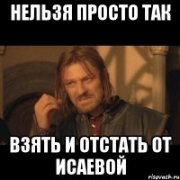 нельзя просто так взять и отстать от исаевой