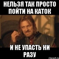 нельзя так просто пойти на каток и не упасть ни разу