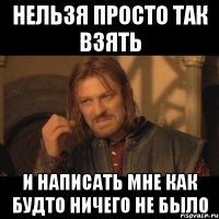 нельзя просто так взять и написать мне как будто ничего не было