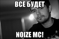 всё будет noize mc!