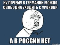 ну,почему в германии можно свободна уходить с уроков? а в россии нет