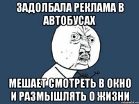 задолбала реклама в автобусах мешает смотреть в окно и размышлять о жизни