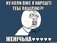 ну коли вжє я нарешті тебе поцілую?!* женічька♥♥♥♥♥