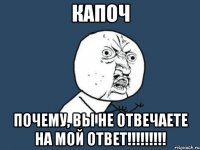 капоч почему, вы не отвечаете на мой ответ!!!