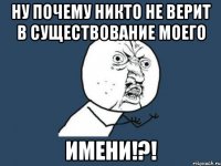 ну почему никто не верит в существование моего имени!?!