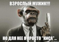 взрослый мужик!!! но для нее я просто "КИСА"...